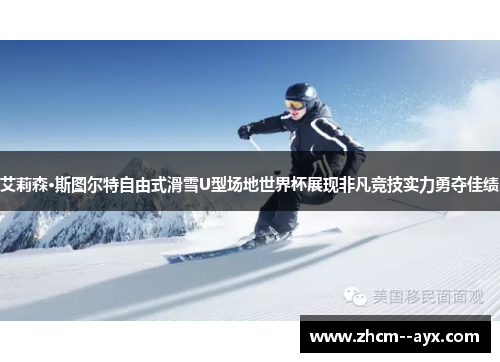 艾莉森·斯图尔特自由式滑雪U型场地世界杯展现非凡竞技实力勇夺佳绩