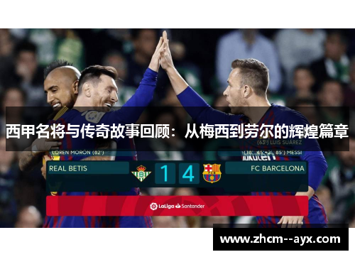 西甲名将与传奇故事回顾：从梅西到劳尔的辉煌篇章