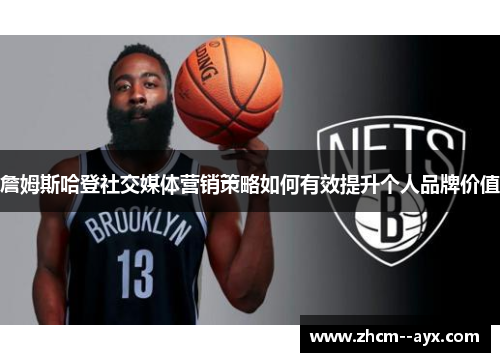 詹姆斯哈登社交媒体营销策略如何有效提升个人品牌价值