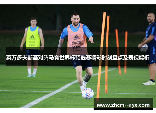 莱万多夫斯基对阵马竞世界杯预选赛精彩时刻盘点及表现解析