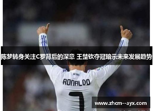 陈梦转身关注C罗背后的深意 王楚钦夺冠暗示未来发展趋势