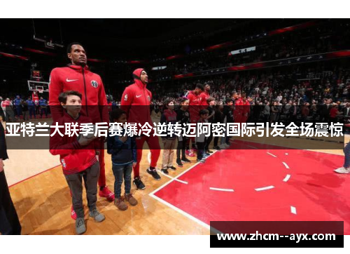 亚特兰大联季后赛爆冷逆转迈阿密国际引发全场震惊