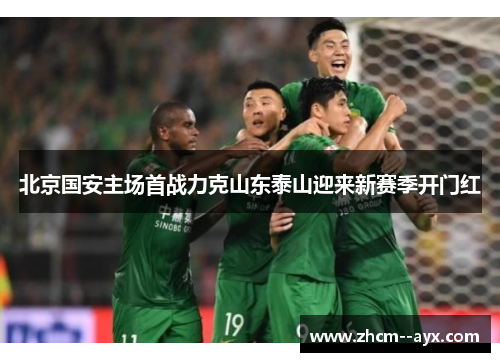 北京国安主场首战力克山东泰山迎来新赛季开门红