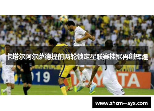 卡塔尔阿尔萨德提前两轮锁定星联赛桂冠再创辉煌