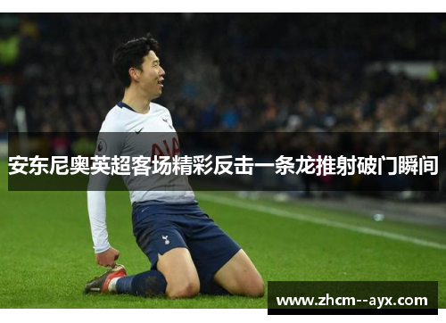 安东尼奥英超客场精彩反击一条龙推射破门瞬间