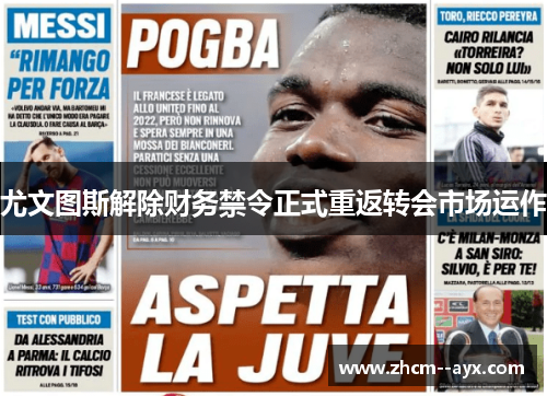 尤文图斯解除财务禁令正式重返转会市场运作