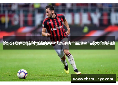 恰尔汗奥卢对阵利物浦的西甲状态评估全面观察与战术价值前瞻