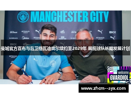 曼城官方宣布与后卫格瓦迪奥尔续约至2029年 展现球队长期发展计划