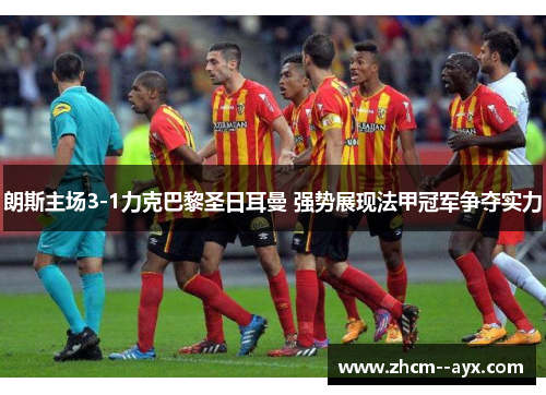 朗斯主场3-1力克巴黎圣日耳曼 强势展现法甲冠军争夺实力