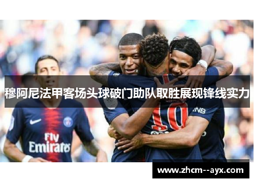 穆阿尼法甲客场头球破门助队取胜展现锋线实力