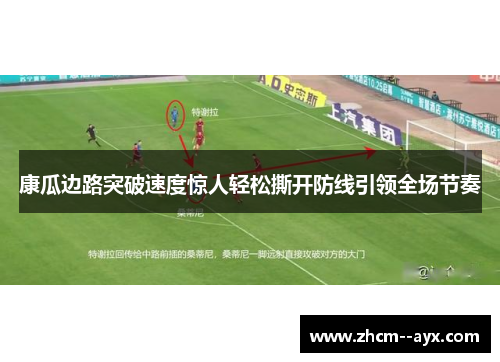 康瓜边路突破速度惊人轻松撕开防线引领全场节奏
