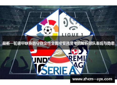 最新一轮德甲联赛防守稳定性全面接受强度考验解析球队表现与隐患