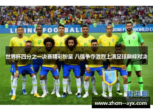 世界杯四分之一决赛精彩纷呈 八强争夺激烈上演足球巅峰对决