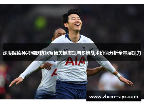 深度解读孙兴慜欧协联赛场关键表现与多维战术价值分析全景展现力