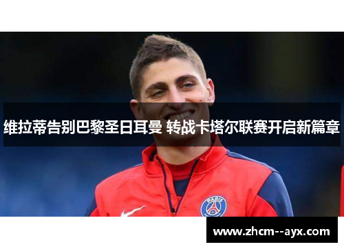 维拉蒂告别巴黎圣日耳曼 转战卡塔尔联赛开启新篇章